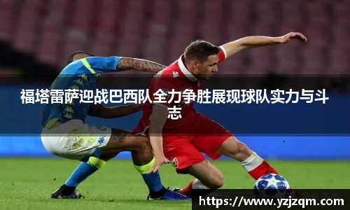 福塔雷萨迎战巴西队全力争胜展现球队实力与斗志